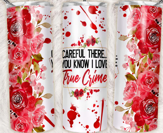 Careful There You Know I Love True Crime Roses Completed 20oz Skinny Tumbler